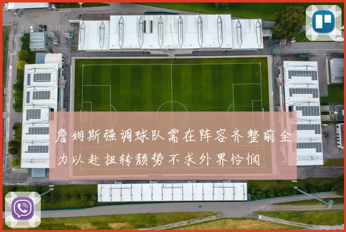 詹姆斯强调球队需在阵容齐整前全力以赴扭转颓势不求外界怜悯